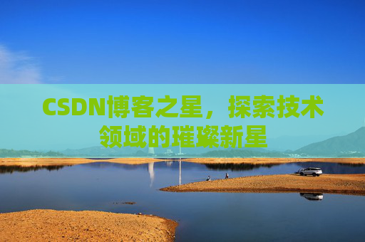 CSDN博客之星，探索技术领域的璀璨新星